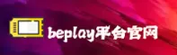 beplay(BEPLAY)官方网站 - 值得信赖的娱乐品牌